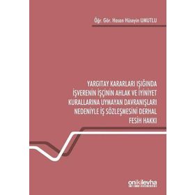 On İki Levha Yayınları - Yargıtay Kararları Işığında İşverenin İşçinin Ahlak ve İyiniyet Kurallarına Uymayan Davranışları Nedeniyle İş Sözleşmesini Derhal Fesih Hakkı