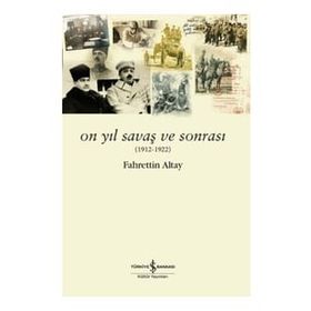 On Yıl Savaş ve Sonrası 1912 - 1922 - Fahrettin Altay