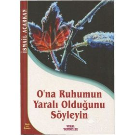 O'NA RUHUMUN YARALI OLDUĞUNU SÖYLEYİN - İSMAİL ACARKAN