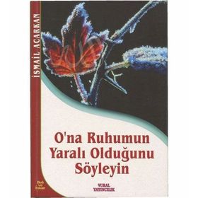O'NA RUHUMUN YARALI OLDUĞUNU SÖYLEYİN - İSMAİL ACARKAN