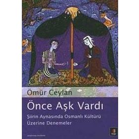 ÖNCE AŞK VARDI ŞİİRİN AYNASINDA OSMANLI KÜLTÜRÜ ÜZERİNE DENEMELER - ÖMÜR CEYLAN