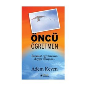 ÖNCÜ ÖĞRETMEN İDEALİST ÖĞRETMENİN DUYGU DÜNYASI - ADEM KEVEN