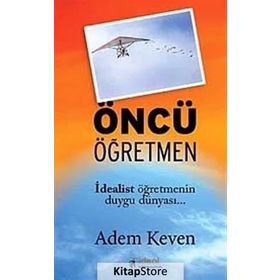 ÖNCÜ ÖĞRETMEN İDEALİST ÖĞRETMENİN DUYGU DÜNYASI - ADEM KEVEN