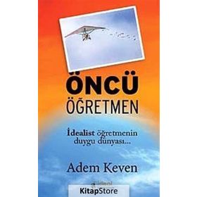 ÖNCÜ ÖĞRETMEN İDEALİST ÖĞRETMENİN DUYGU DÜNYASI - ADEM KEVEN