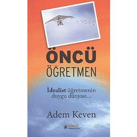 ÖNCÜ ÖĞRETMEN İDEALİST ÖĞRETMENİN DUYGU DÜNYASI - ADEM KEVEN