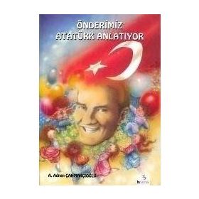 ÖNDERİMİZ ATATÜRK ANLATIYOR - A.ADNAN ÇAKMAKÇIOĞLU