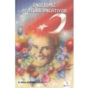 ÖNDERİMİZ ATATÜRK ANLATIYOR - A.ADNAN ÇAKMAKÇIOĞLU