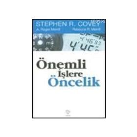 ÖNEMLİ İŞLERE ÖNCELİK - STEPHEN R. COVEY, A. ROGER MERRIL, REBECCA R. MERRILL