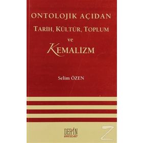 ONTOLOJIK AÇIDAN TARIH, KÜLTÜR, TOPLUM VE KEMALIZM - SELIM ÖZEN