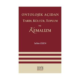 ONTOLOJIK AÇIDAN TARIH, KÜLTÜR, TOPLUM VE KEMALIZM - SELIM ÖZEN