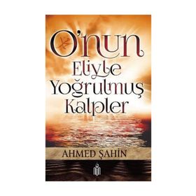 O’nun Eliyle Yoğrulmuş Kalpler - Ahmet Şahin