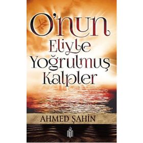 O’nun Eliyle Yoğrulmuş Kalpler - Ahmet Şahin