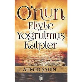 O’nun Eliyle Yoğrulmuş Kalpler - Ahmet Şahin