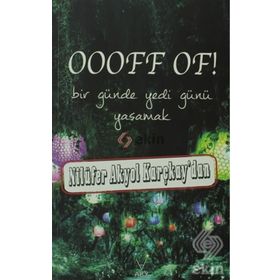 OOOFF OF! BIR GÜNDE YEDI GÜNÜ YAŞAMAK - NILÜFER AKYOL KARÇKAY
