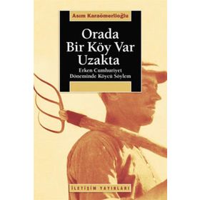 ORADA BIR KÖY VAR UZAKTA ERKEN CUMHURIYET DÖNEMİNDE KÖYCÜ SÖYLEM - ASIM KARAÖMERLİOĞLU