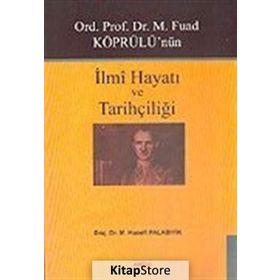 Ord. Prof. Dr. M. Fuad Köprülü'nün İlmi Hayatı ve Tarihçiliği - Hanefi Palabıyık