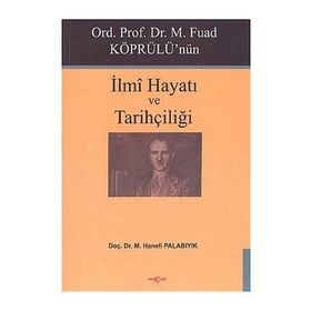 Ord. Prof. Dr. M. Fuad Köprülü'nün İlmi Hayatı ve Tarihçiliği - Hanefi Palabıyık