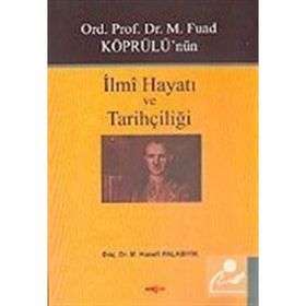 Ord. Prof. Dr. M. Fuad Köprülü'nün İlmi Hayatı ve Tarihçiliği - Hanefi Palabıyık
