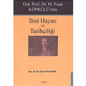 Ord. Prof. Dr. M. Fuad Köprülü'nün İlmi Hayatı ve Tarihçiliği - Hanefi Palabıyık