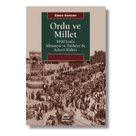 Ordu ve Millet 1930'larda Almanya ve Türkiye'de Askeri Kültür - Emre Sencer