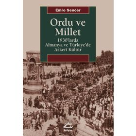 Ordu ve Millet 1930'larda Almanya ve Türkiye'de Askeri Kültür - Emre Sencer