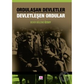 Ordulaşan Devletler - Devletleşen Ordular - Bekir Bülend Özsoy