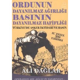 ORDUNUN DAYANILMAZ AĞIRLIĞI BASININ DAYANILMAZ HAFİFLİĞİ TÜRKİYE'DE ASKER İKTİDARI VE BASIN - ALI DAĞLAR