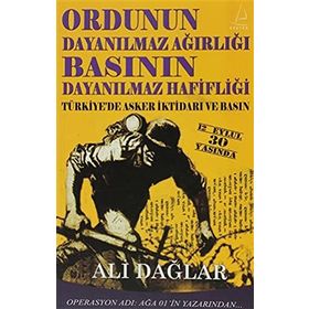 ORDUNUN DAYANILMAZ AĞIRLIĞI BASININ DAYANILMAZ HAFİFLİĞİ TÜRKİYE'DE ASKER İKTİDARI VE BASIN - ALI DAĞLAR