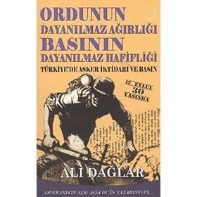ORDUNUN DAYANILMAZ AĞIRLIĞI BASININ DAYANILMAZ HAFİFLİĞİ TÜRKİYE'DE ASKER İKTİDARI VE BASIN - ALI DAĞLAR