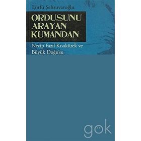 ORDUSUNU ARAYAN KUMANDAN NECIP FAZIL KISAKÜREK VE BÜYÜK DOĞUSU - LÜTFÜ ŞEHSUVAROĞLU