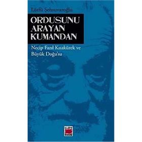 ORDUSUNU ARAYAN KUMANDAN NECIP FAZIL KISAKÜREK VE BÜYÜK DOĞUSU - LÜTFÜ ŞEHSUVAROĞLU
