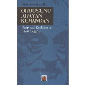 ORDUSUNU ARAYAN KUMANDAN NECIP FAZIL KISAKÜREK VE BÜYÜK DOĞUSU - LÜTFÜ ŞEHSUVAROĞLU