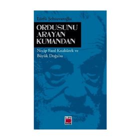 ORDUSUNU ARAYAN KUMANDAN NECIP FAZIL KISAKÜREK VE BÜYÜK DOĞUSU - LÜTFÜ ŞEHSUVAROĞLU