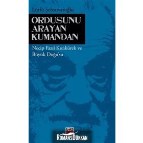 ORDUSUNU ARAYAN KUMANDAN NECIP FAZIL KISAKÜREK VE BÜYÜK DOĞUSU - LÜTFÜ ŞEHSUVAROĞLU