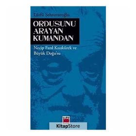 ORDUSUNU ARAYAN KUMANDAN NECIP FAZIL KISAKÜREK VE BÜYÜK DOĞUSU - LÜTFÜ ŞEHSUVAROĞLU