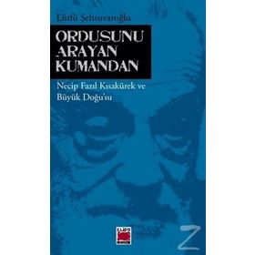 ORDUSUNU ARAYAN KUMANDAN NECIP FAZIL KISAKÜREK VE BÜYÜK DOĞUSU - LÜTFÜ ŞEHSUVAROĞLU