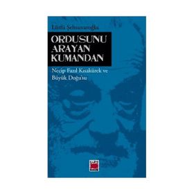 ORDUSUNU ARAYAN KUMANDAN NECIP FAZIL KISAKÜREK VE BÜYÜK DOĞUSU - LÜTFÜ ŞEHSUVAROĞLU