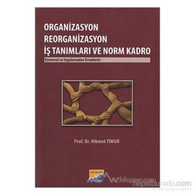ORGANIZASYON REORGANIZASYON İŞ TANIMLARI VE NORM KADRO KURUMSAL VE UYGULAMADAN ÖRNEKLERLE - HIKMET TIMUR