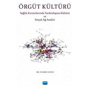Örgüt Kültürü Sağlık Kurumlarında Yardımlaşma ve Sosyal Ağ Analizi - Nurşen Aydın