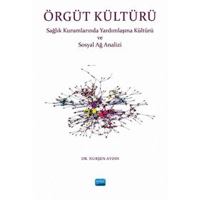 Örgüt Kültürü Sağlık Kurumlarında Yardımlaşma ve Sosyal Ağ Analizi - Nurşen Aydın