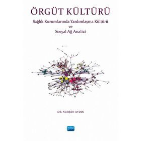 Örgüt Kültürü Sağlık Kurumlarında Yardımlaşma ve Sosyal Ağ Analizi - Nurşen Aydın