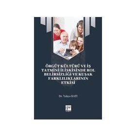 Örgüt Kültürü ve İş Tatmini İlişkisinde Rol Belirsizliği ve Kuşak Farklılıklarının Etkisi - Yahya Katı