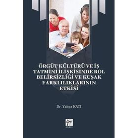 Örgüt Kültürü ve İş Tatmini İlişkisinde Rol Belirsizliği ve Kuşak Farklılıklarının Etkisi - Yahya Katı