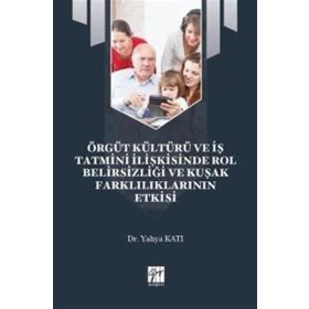 Örgüt Kültürü ve İş Tatmini İlişkisinde Rol Belirsizliği ve Kuşak Farklılıklarının Etkisi - Yahya Katı
