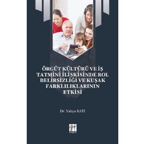 Örgüt Kültürü ve İş Tatmini İlişkisinde Rol Belirsizliği ve Kuşak Farklılıklarının Etkisi - Yahya Katı