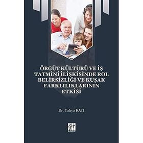 Örgüt Kültürü ve İş Tatmini İlişkisinde Rol Belirsizliği ve Kuşak Farklılıklarının Etkisi - Yahya Katı