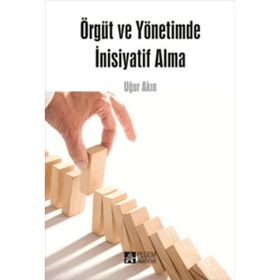 ÖRGÜT VE YÖNETİMDE İNİSİYATİF ALMA - UĞUR AKIN