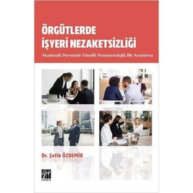 Örgütlerde İşyeri Nezaketsizliği Akademik Personele Yönelik Fenomenolojik Bir Araştırma - Şefik Özdemir