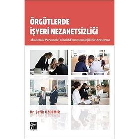Örgütlerde İşyeri Nezaketsizliği Akademik Personele Yönelik Fenomenolojik Bir Araştırma - Şefik Özdemir