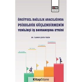 Örgütsel Bağlılık Aracılığında Psikolojik Güçlendirmenin Yenilikçi İş Davranışına Etkisi İlknur Çevik Tekin Eğitim Yayınevi